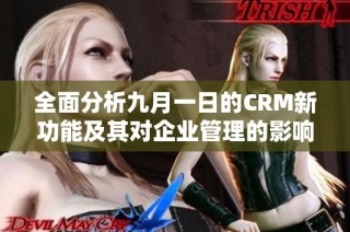 全面分析九月一日的CRM新功能及其对企业管理的影响解析