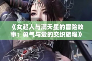 《女超人与满天星的冒险故事：勇气与爱的交织旅程》