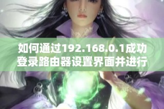 如何通过192.168.0.1成功登录路由器设置界面并进行配置