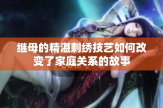 继母的精湛刺绣技艺如何改变了家庭关系的故事