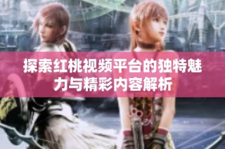 探索红桃视频平台的独特魅力与精彩内容解析