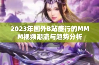 2023年国外B站盛行的MMM视频潮流与趋势分析