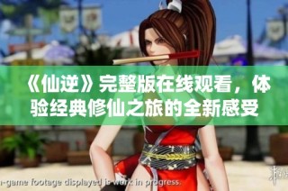 《仙逆》完整版在线观看，体验经典修仙之旅的全新感受