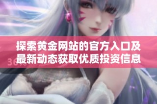 探索黄金网站的官方入口及最新动态获取优质投资信息