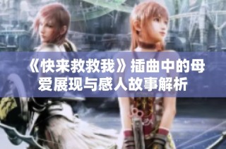 《快来救救我》插曲中的母爱展现与感人故事解析