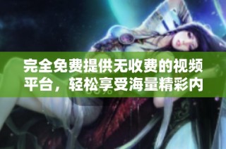 完全免费提供无收费的视频平台，轻松享受海量精彩内容