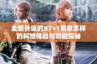 全新升级的X7+1带来怎样的科技体验与功能探秘