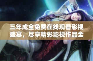 三年成全免费在线观看影视盛宴，尽享精彩影视作品全集