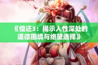 《偿还3：揭示人性深处的道德困境与绝望选择》
