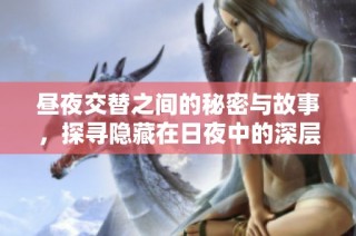 昼夜交替之间的秘密与故事，探寻隐藏在日夜中的深层寓意