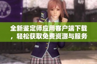全新鉴定师应用客户端下载，轻松获取免费资源与服务！