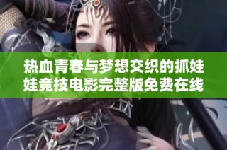热血青春与梦想交织的抓娃娃竞技电影完整版免费在线观看