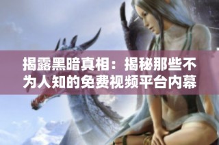 揭露黑暗真相：揭秘那些不为人知的免费视频平台内幕