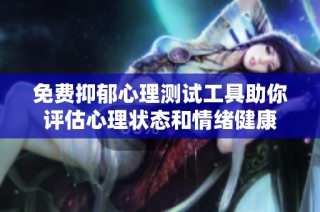 免费抑郁心理测试工具助你评估心理状态和情绪健康
