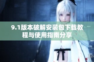 9.1版本破解安装包下载教程与使用指南分享
