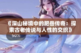 《深山秘境中的肥岳传奇：探索古老传说与人性的交织》