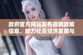 政府官方网站发布最新政策信息，助力社会经济发展与民生改善