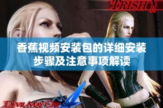 香蕉视频安装包的详细安装步骤及注意事项解读