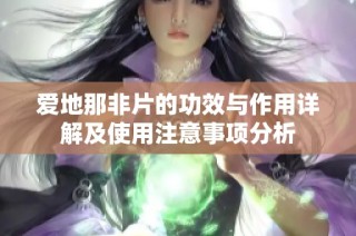 爱地那非片的功效与作用详解及使用注意事项分析