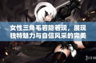 女性三角毛若隐若现，展现独特魅力与自信风采的完美结合