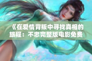 《在爱情背叛中寻找真相的旅程：不忠完整版电影免费观看》