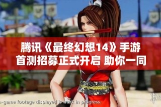 腾讯《最终幻想14》手游首测招募正式开启 助你一同冒险探索新世界