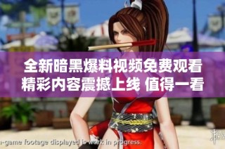 全新暗黑爆料视频免费观看精彩内容震撼上线 值得一看！