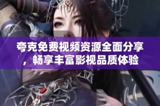 夸克免费视频资源全面分享，畅享丰富影视品质体验