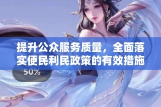 提升公众服务质量，全面落实便民利民政策的有效措施探讨