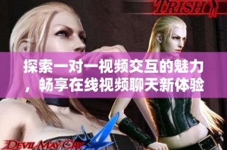 探索一对一视频交互的魅力，畅享在线视频聊天新体验