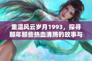 重温风云岁月1993，探寻那年那些热血沸腾的故事与回忆
