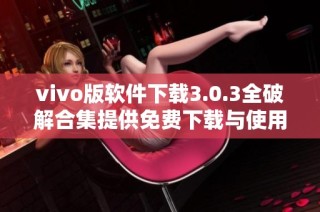 vivo版软件下载3.0.3全破解合集提供免费下载与使用指南