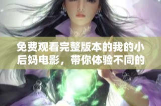 免费观看完整版本的我的小后妈电影，带你体验不同的故事与感动