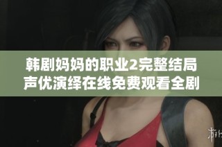 韩剧妈妈的职业2完整结局声优演绎在线免费观看全剧集追剧指南