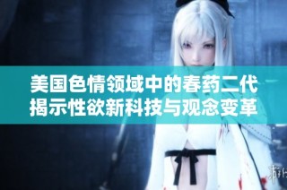 美国色情领域中的春药二代揭示性欲新科技与观念变革