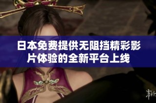 日本免费提供无阻挡精彩影片体验的全新平台上线