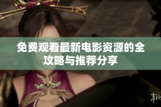 免费观看最新电影资源的全攻略与推荐分享