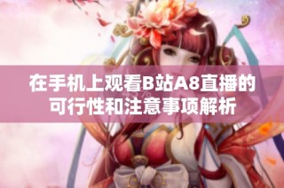 在手机上观看B站A8直播的可行性和注意事项解析