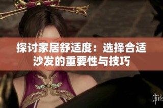 探讨家居舒适度：选择合适沙发的重要性与技巧