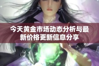 今天黄金市场动态分析与最新价格更新信息分享