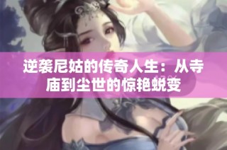 逆袭尼姑的传奇人生：从寺庙到尘世的惊艳蜕变