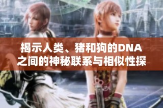揭示人类、猪和狗的DNA之间的神秘联系与相似性探索