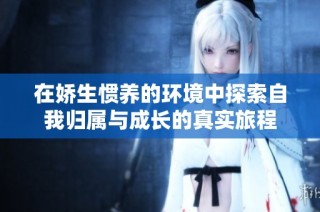 在娇生惯养的环境中探索自我归属与成长的真实旅程