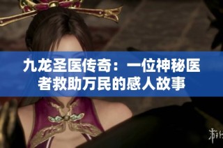 九龙圣医传奇：一位神秘医者救助万民的感人故事