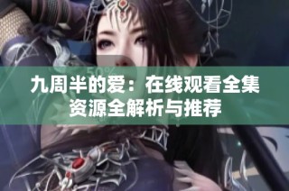 九周半的爱：在线观看全集资源全解析与推荐
