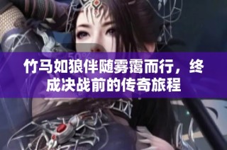 竹马如狼伴随雾霭而行，终成决战前的传奇旅程