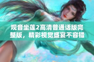 观音坐莲2高清普通话版完整版，精彩视觉盛宴不容错过