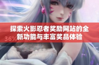 探索火影忍者奖励网站的全新功能与丰富奖品体验