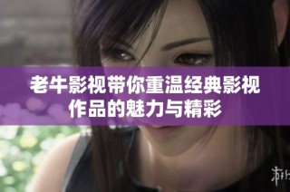 老牛影视带你重温经典影视作品的魅力与精彩