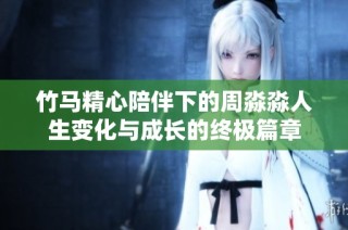 竹马精心陪伴下的周淼淼人生变化与成长的终极篇章